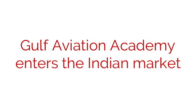 Gulf Aviation Academy Enters The Indian Market - Social News XYZ